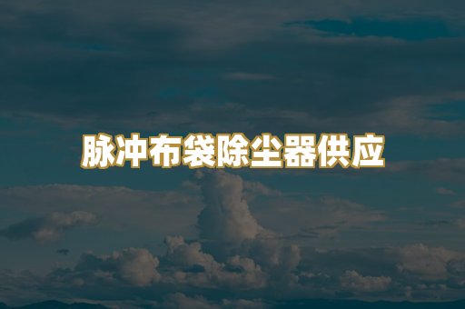 脉冲布袋除尘器供应